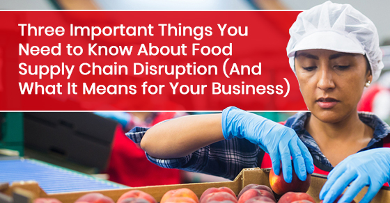 Three Important Things You Need to Know About Food Supply Chain Disruption (And What It Means for Your Business)